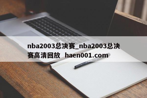 nba2003总决赛_nba2003总决赛高清回放  haen001.com