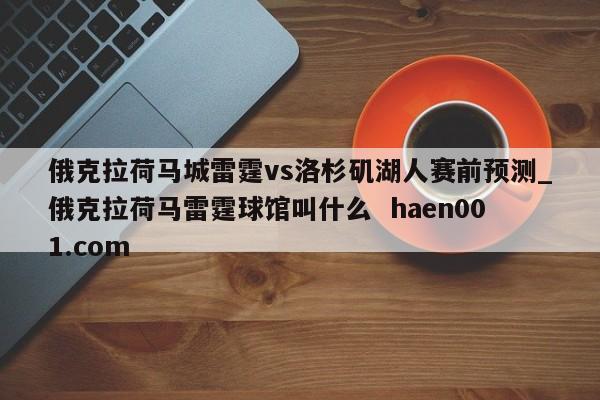 俄克拉荷马城雷霆vs洛杉矶湖人赛前预测_俄克拉荷马雷霆球馆叫什么  haen001.com
