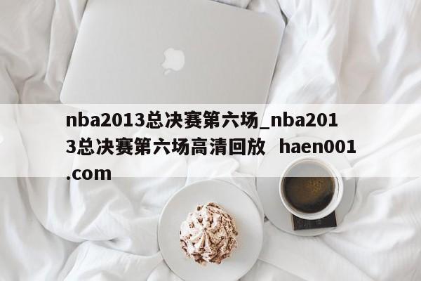 nba2013总决赛第六场_nba2013总决赛第六场高清回放  haen001.com
