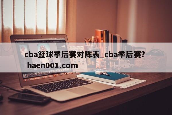 cba篮球季后赛对阵表_cba季后赛?  haen001.com
