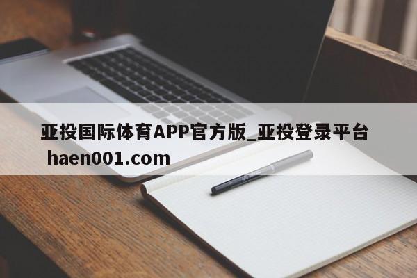 亚投国际体育APP官方版_亚投登录平台  haen001.com