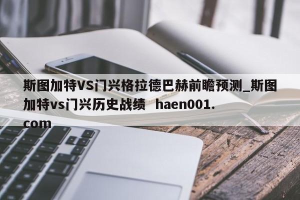 斯图加特VS门兴格拉德巴赫前瞻预测_斯图加特vs门兴历史战绩 haen001.com