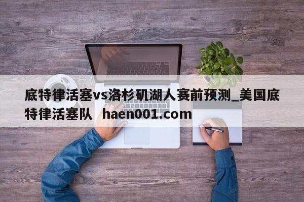 底特律活塞vs洛杉矶湖人赛前预测_美国底特律活塞队  haen001.com