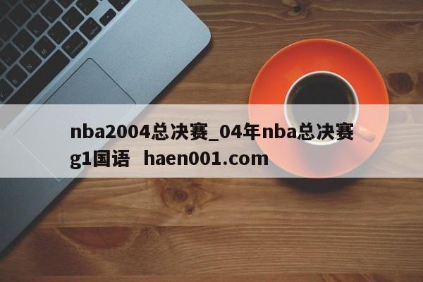 nba2004总决赛_04年nba总决赛g1国语 haen001.com