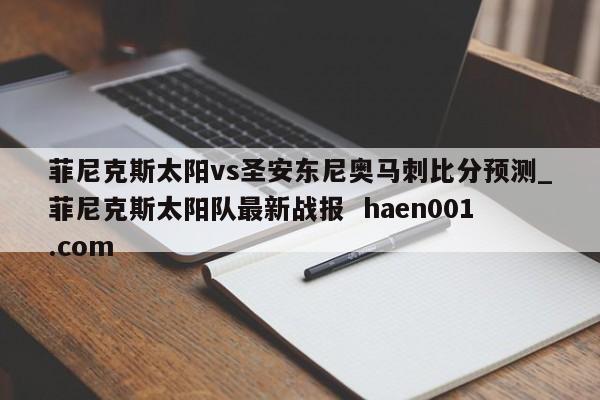菲尼克斯太阳vs圣安东尼奥马刺比分预测_菲尼克斯太阳队最新战报  haen001.com