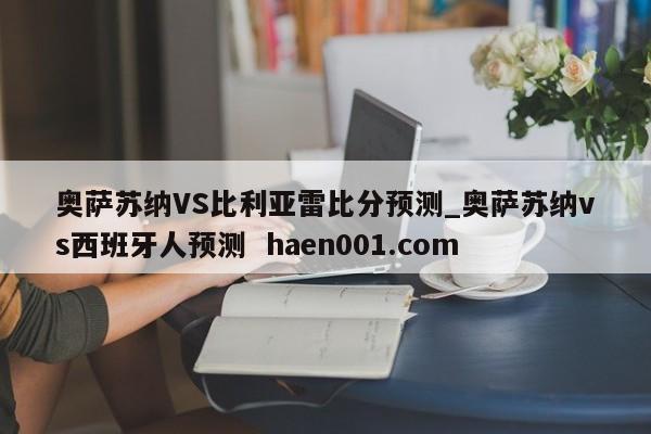 奥萨苏纳VS比利亚雷比分预测_奥萨苏纳vs西班牙人预测  haen001.com