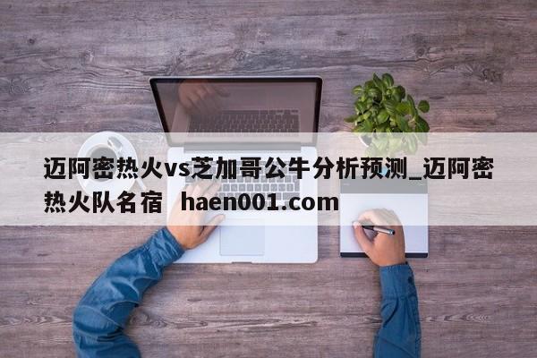 迈阿密热火vs芝加哥公牛分析预测_迈阿密热火队名宿  haen001.com