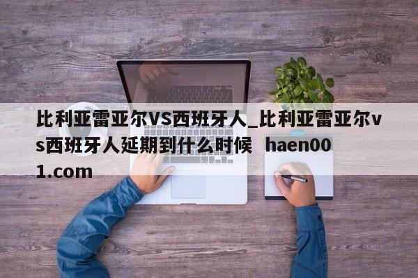比利亚雷亚尔VS西班牙人_比利亚雷亚尔vs西班牙人延期到什么时候  haen001.com