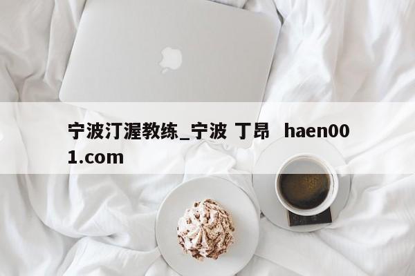 宁波汀渥教练_宁波 丁昂  haen001.com