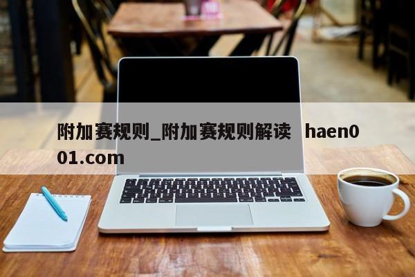 附加赛规则_附加赛规则解读  haen001.com