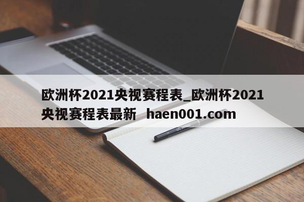 欧洲杯2021央视赛程表_欧洲杯2021央视赛程表最新  haen001.com