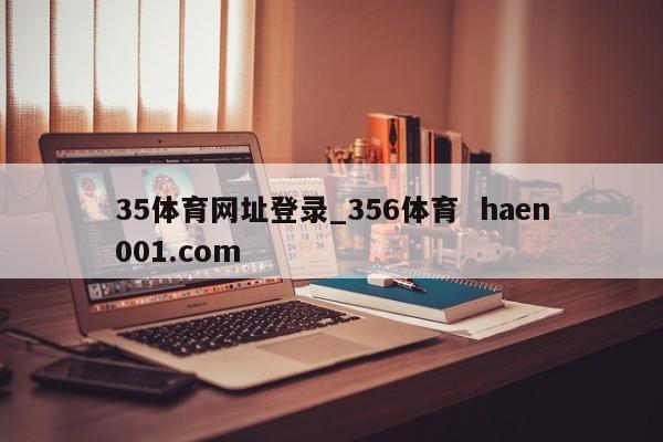 35体育网址登录_356体育  haen001.com