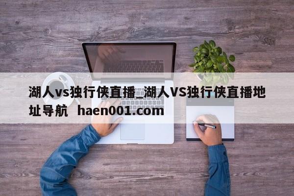 湖人vs独行侠直播_湖人VS独行侠直播地址导航  haen001.com