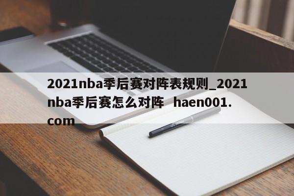 2021nba季后赛对阵表规则_2021nba季后赛怎么对阵  haen001.com