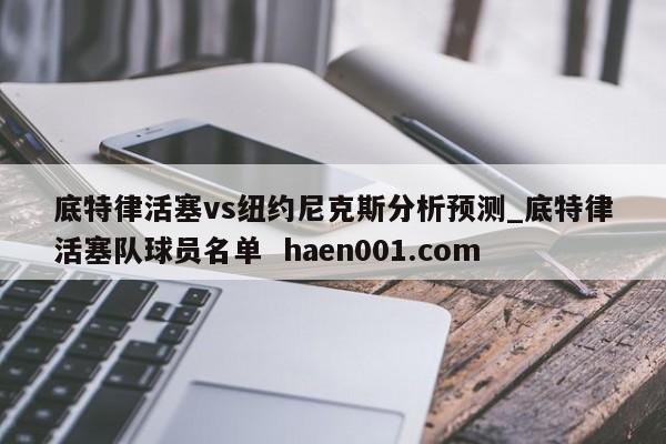 底特律活塞vs纽约尼克斯分析预测_底特律活塞队球员名单 haen001.com
