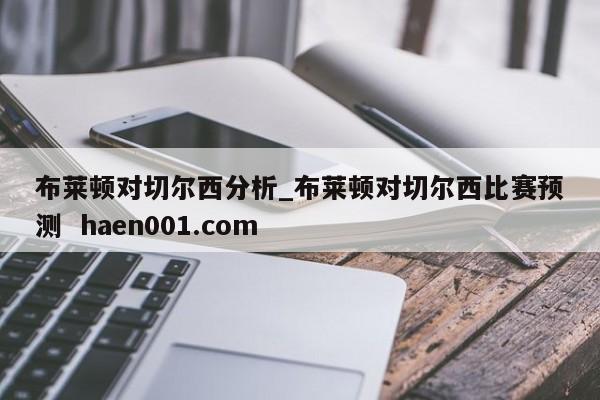 布莱顿对切尔西分析_布莱顿对切尔西比赛预测  haen001.com