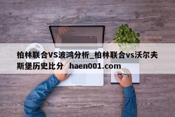 柏林联合VS波鸿分析_柏林联合vs沃尔夫斯堡历史比分  haen001.com