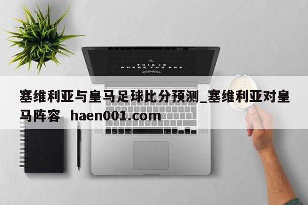 塞维利亚与皇马足球比分预测_塞维利亚对皇马阵容  haen001.com
