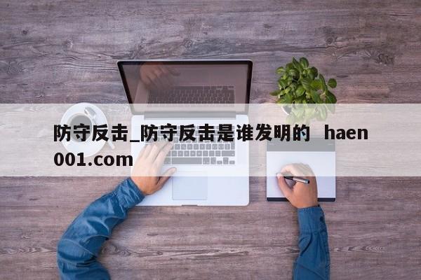 防守反击_防守反击是谁发明的  haen001.com
