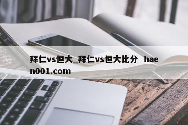 拜仁vs恒大_拜仁vs恒大比分  haen001.com