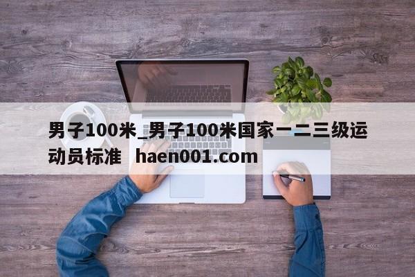 男子100米_男子100米国家一二三级运动员标准  haen001.com