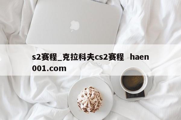 s2赛程_克拉科夫cs2赛程  haen001.com
