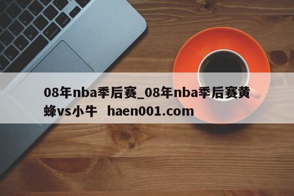 08年nba季后赛_08年nba季后赛黄蜂vs小牛  haen001.com