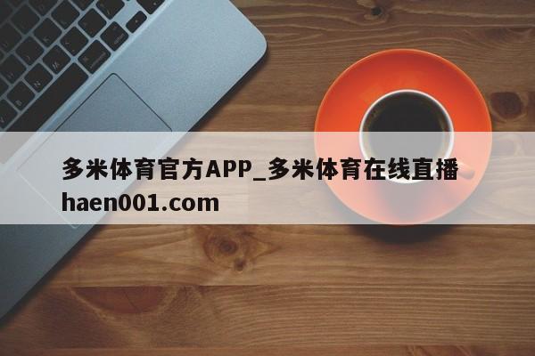 多米体育官方APP_多米体育在线直播  haen001.com