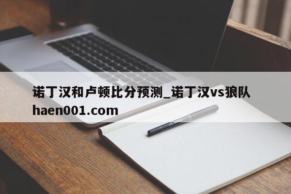 诺丁汉和卢顿比分预测_诺丁汉vs狼队  haen001.com